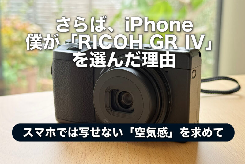 さらば、iPhone。僕が「RICOH GR IV」を選んだ理由
