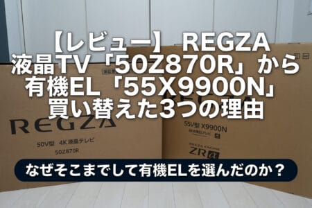 【レビュー】 REGZA 液晶TV「50Z870R」から 有機EL「55X9900N」 買い替えた3つの理由