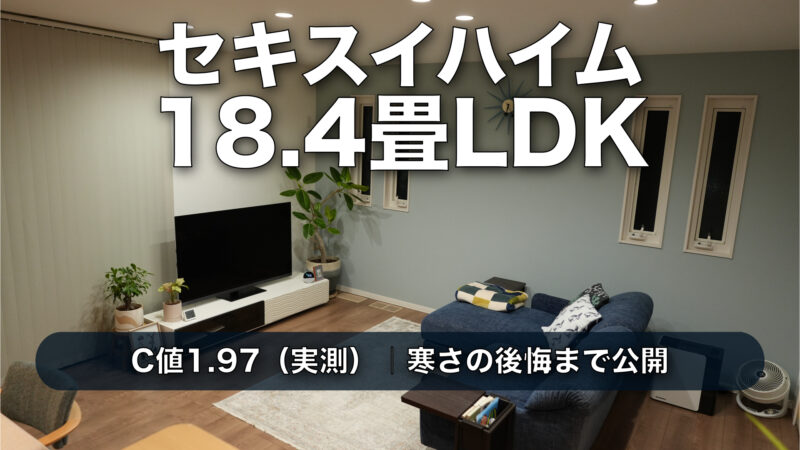【Web内覧会】セキスイハイム18.4畳LDKのリアル｜C値1.97と“寒さの後悔”まで公開
