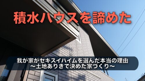 積水ハウスを諦めてセキスイハイムを選んだ理由｜土地ありきで決めた我が家の結論
