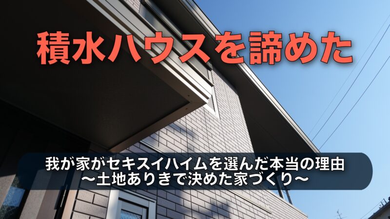 積水ハウスを諦めてセキスイハイムを選んだ理由｜土地ありきで決めた我が家の結論